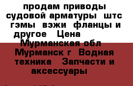 продам приводы судовой арматуры, штс, гэмы, вэжи, фланцы и другое › Цена ­ 2 300 - Мурманская обл., Мурманск г. Водная техника » Запчасти и аксессуары   
